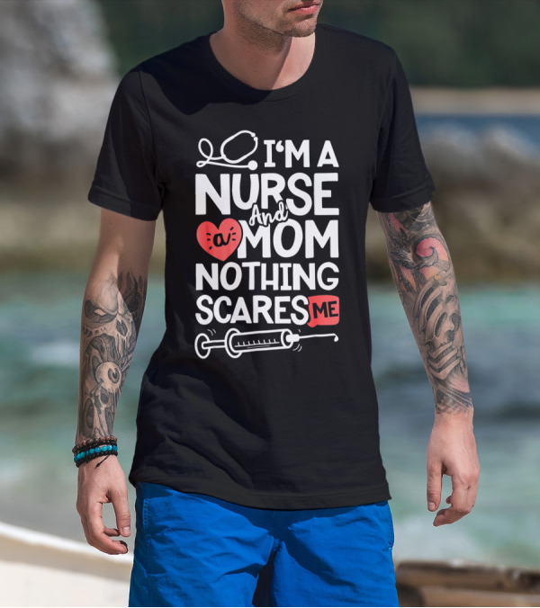 I’m A Nurse And A Mom Nothing Scares Me Stethoscope Heart Syringe T-Shirt