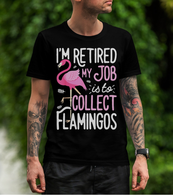 I'm Retired My Job Is To Collect Flamingos T-Shirt