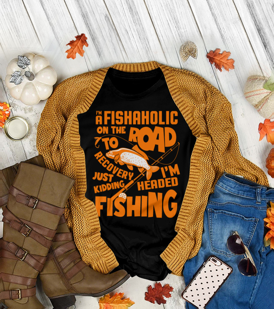 FISHAHOLIC ON THE ROAD TO RECOVERY JUST KIDDING I'M HEADED FISHING T-Shirt