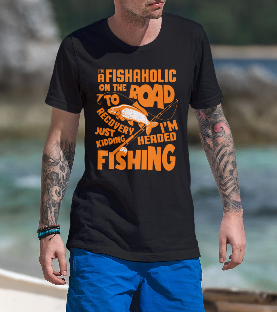 Fishaholic On The Road To Recovery Just Kidding I'm Headed Fishing T-Shirt