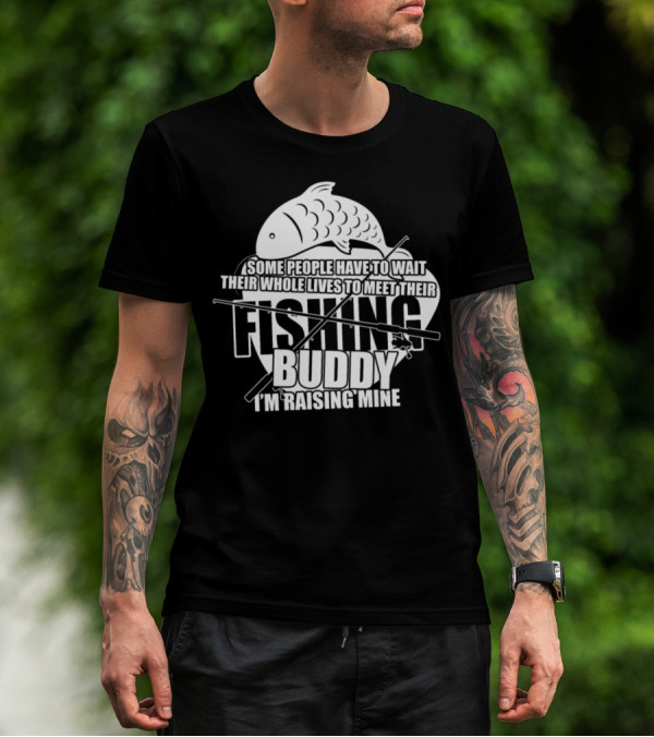 Some People Have To Wait Their Whole Lives To Meet Their Fishing Buddy I'm Raising Mine T-Shirt