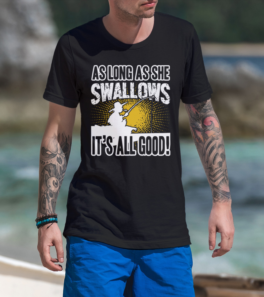 As Long As She Swallows It's All Good Fishing T-Shirt