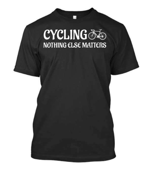 Cycling Nothing Else Matters Bicycle Rider Passion T-Shirt