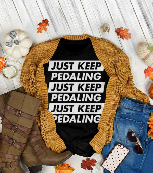 JUST KEEP PEDALING JUST KEEP PEDALING JUST KEEP PEDALING T-Shirt