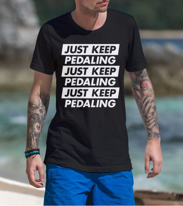 JUST KEEP PEDALING JUST KEEP PEDALING JUST KEEP PEDALING T-Shirt