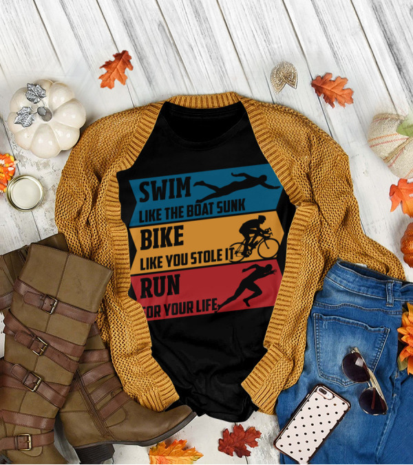 Swim Like The Boat Sunk Bike Like You Stole It Run For Your Life Triathlon T-Shirt