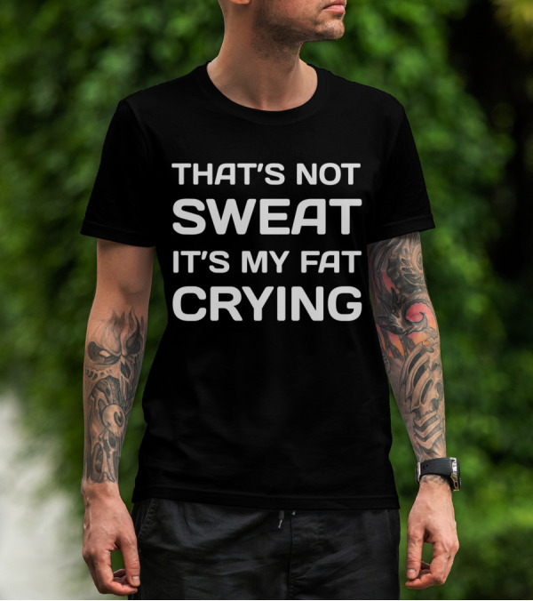 THAT'S NOT SWEAT IT'S MY FAT CRYING WORKOUT MOTIVATION T-Shirt