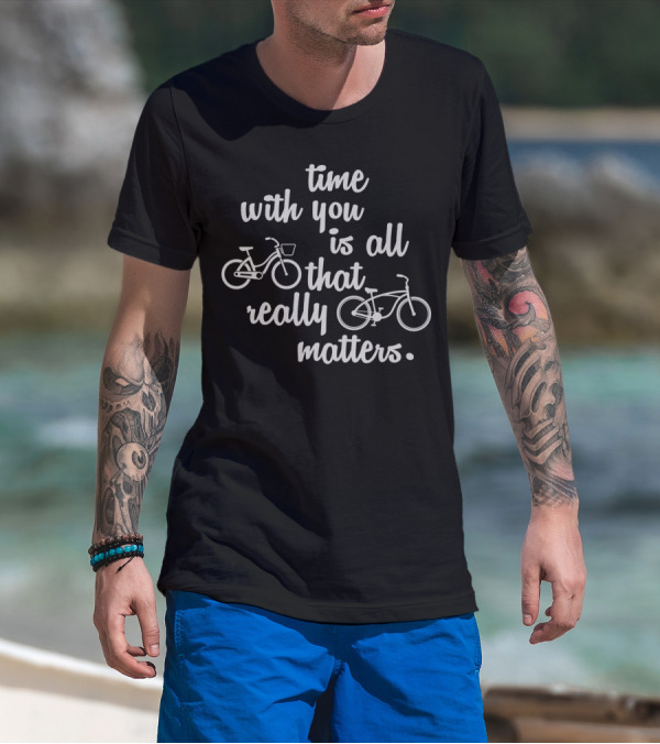 Time With You Is All That Really Matters With Bicycles T-Shirt