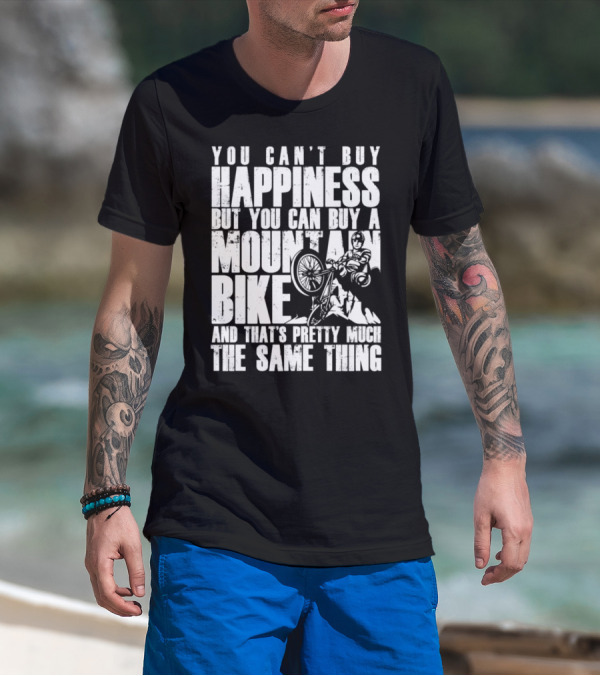 You Can't Buy Happiness But You Can Buy A Mountain Bike And That's Pretty Much The Same Thing T-Shirt