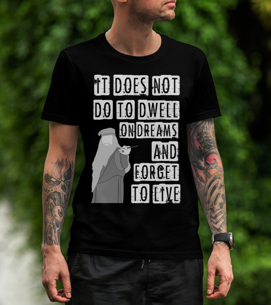 Dumbledore It Does Not Do To Dwell On Dreams And Forget To Live T-Shirt
