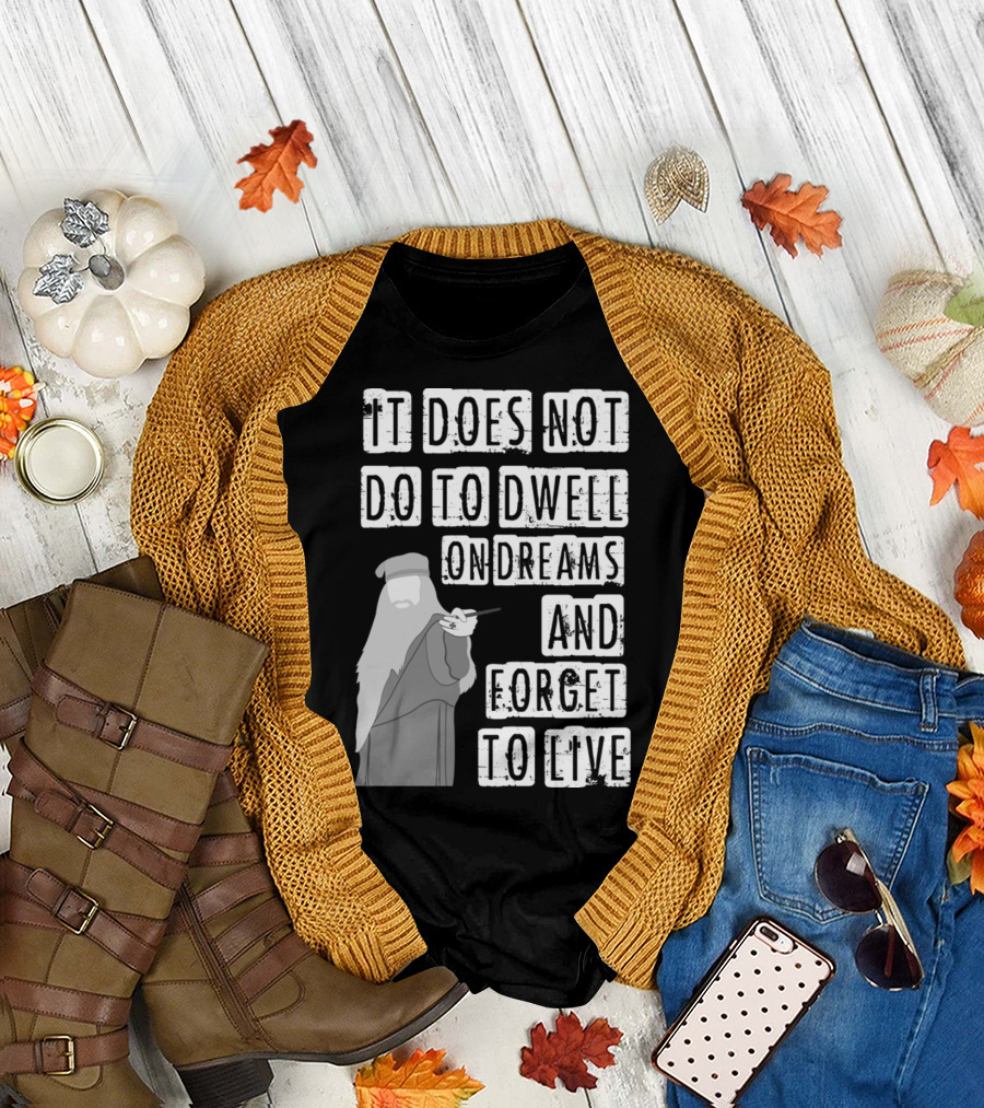 Dumbledore It Does Not Do to Dwell on Dreams and Forget to Live T-Shirt