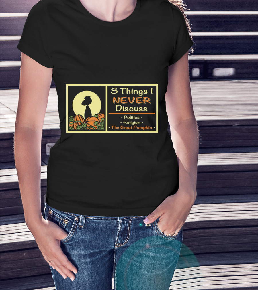 3 Things I Never Discuss Politics Religion The Great Pumpkin T-Shirt