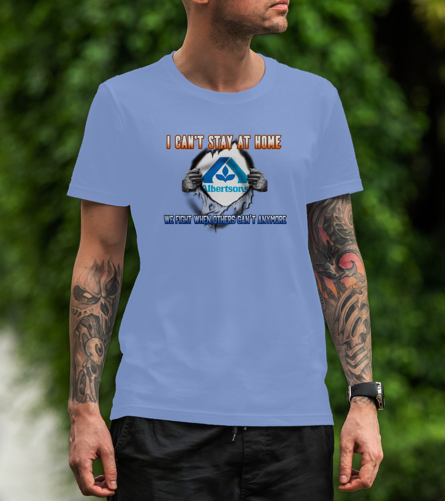 I Can't Stay At Home Albertsons We Fight When Others Can't Anymore T-Shirt