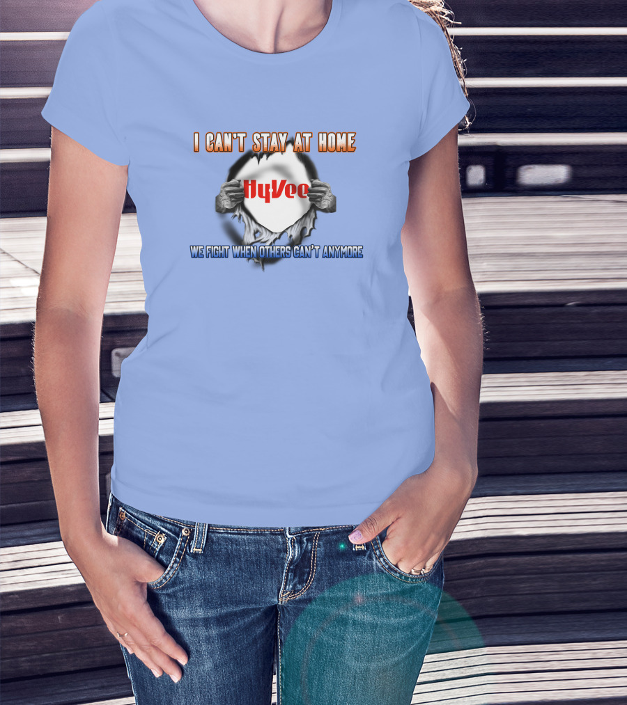 I Can't Stay At Home Hy-Vee We Fight When Others Can't Anymore T-Shirt