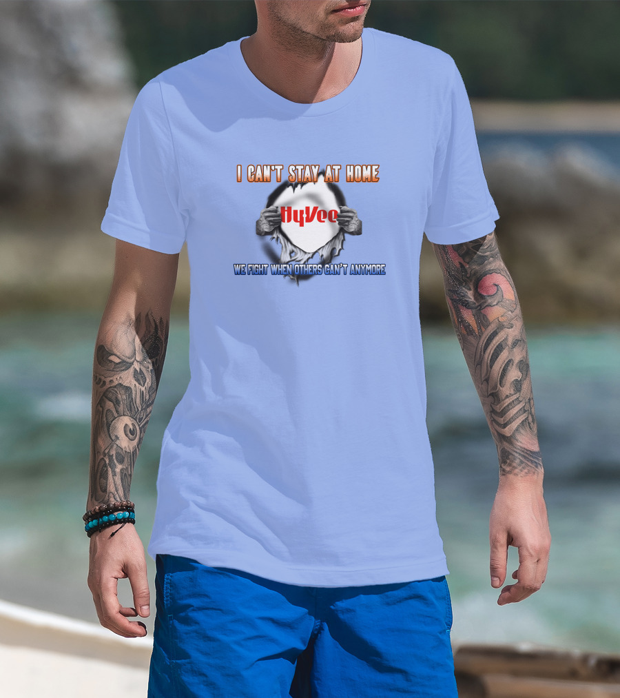 I Can't Stay At Home Hy-Vee We Fight When Others Can't Anymore T-Shirt
