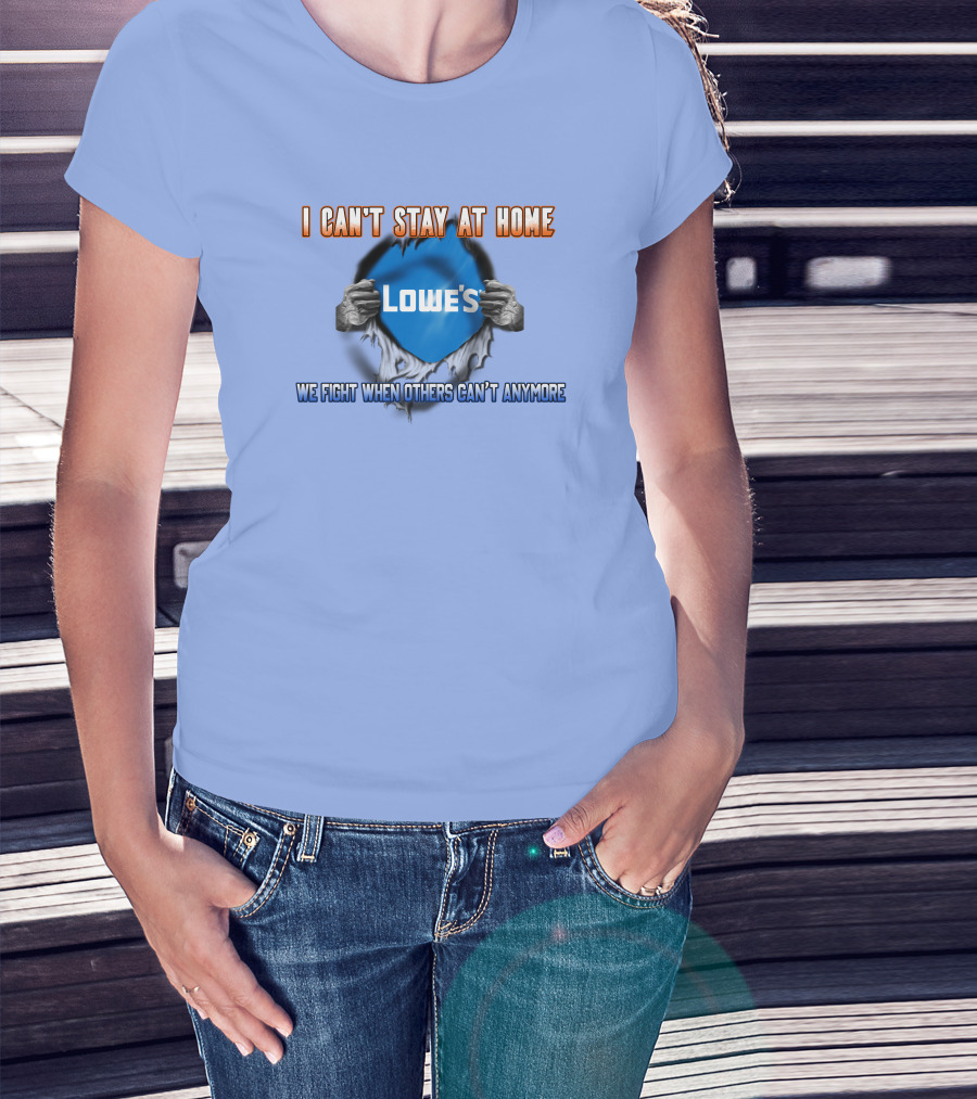 I Can't Stay At Home Lowes We Fight When Others Can't Anymore T-Shirt