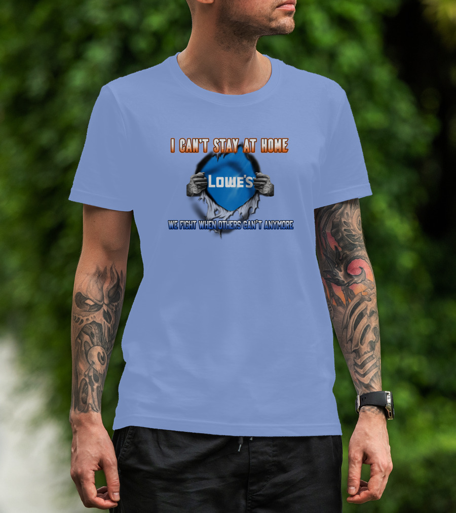 I Can't Stay At Home Lowes We Fight When Others Can't Anymore T-Shirt