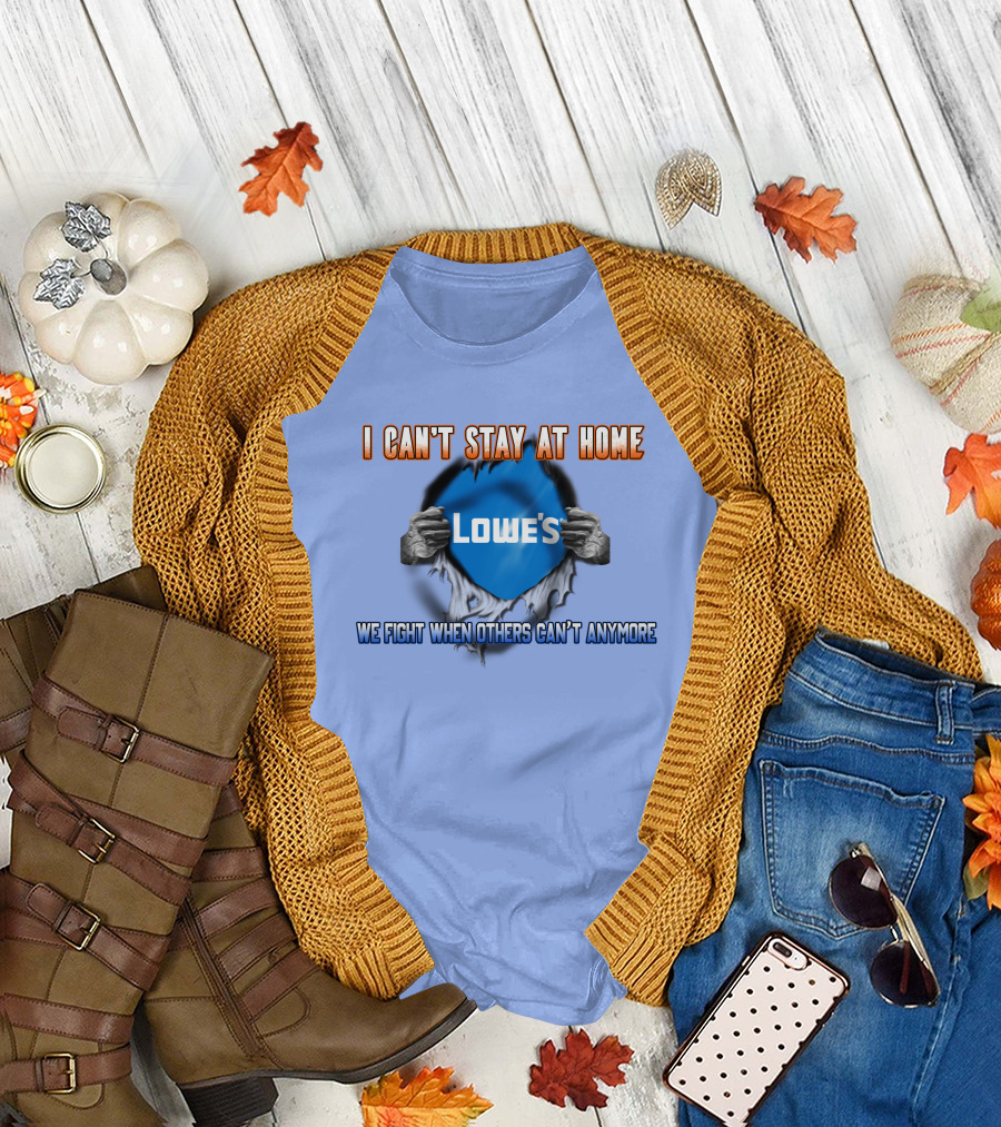 I Can't Stay At Home Lowes We Fight When Others Can't Anymore T-Shirt