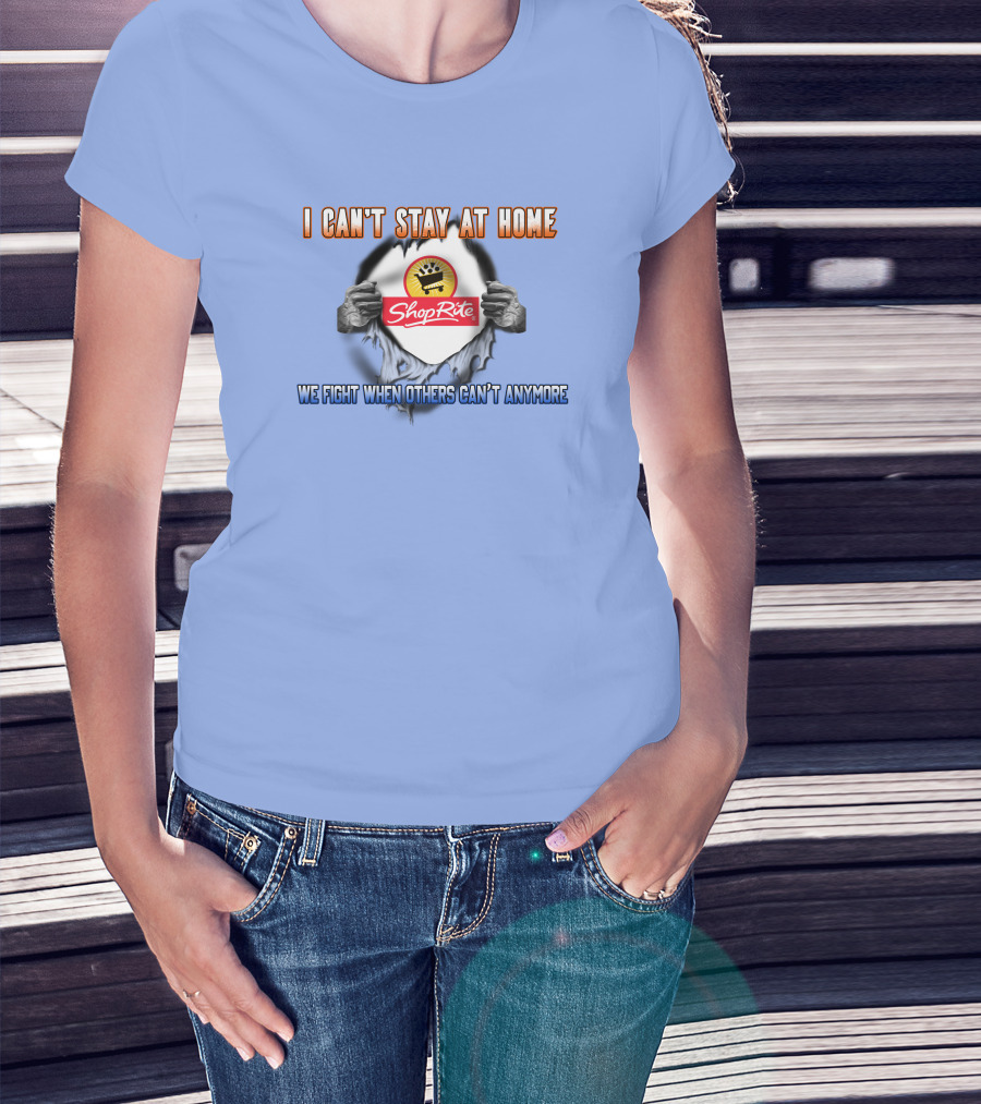 I CAN'T STAY AT HOME SHOPRITE WE FIGHT WHEN OTHERS CAN'T ANYMORE T-Shirt