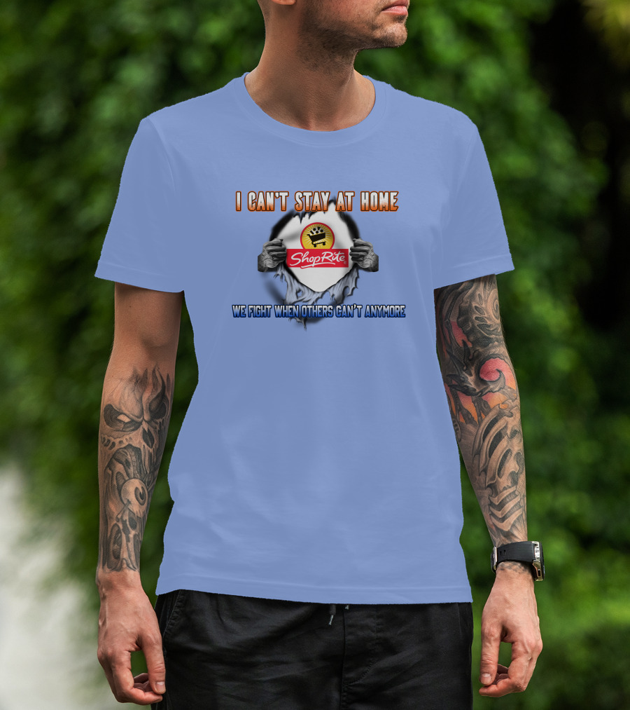 I CAN'T STAY AT HOME SHOPRITE WE FIGHT WHEN OTHERS CAN'T ANYMORE T-Shirt