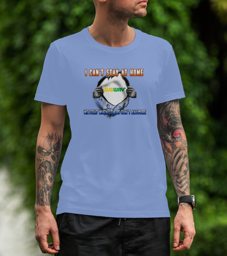 I CAN'T STAY AT HOME SUBWAY WE FIGHT WHEN OTHERS CAN'T ANYMORE T-Shirt