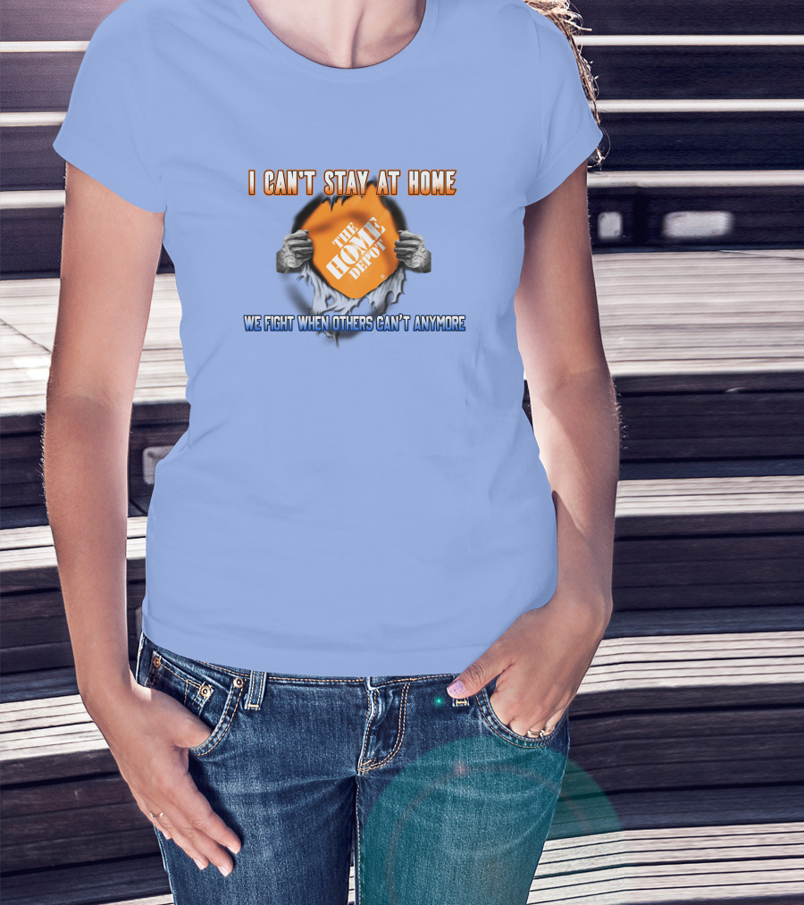 I Can't Stay At Home The Home Depot We Fight When Others Can't Anymore T-Shirt