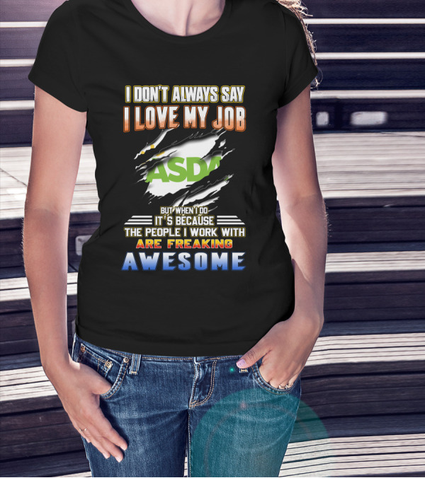 I Don't Always Say I Love My Job ASDA People I Work With Are Freaking Awesome T-Shirt
