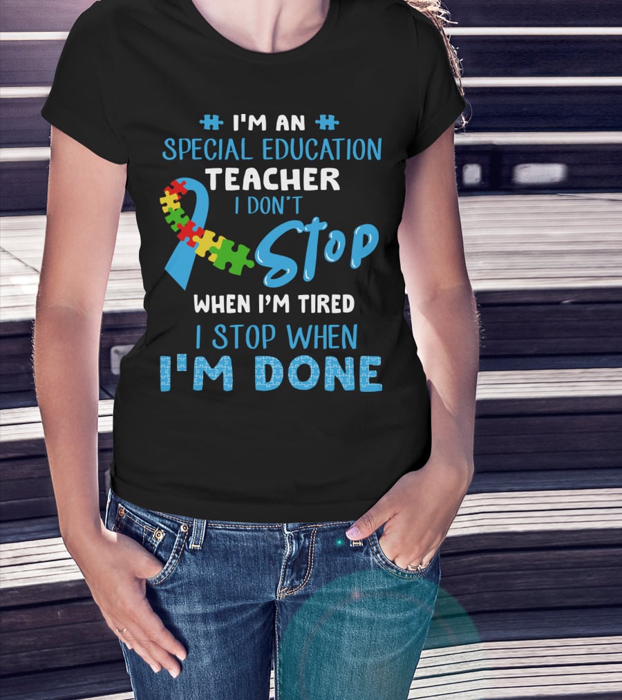 I'm An Special Education Teacher I Don't Stop When I'm Tired I Stop When I'm Done T-Shirt