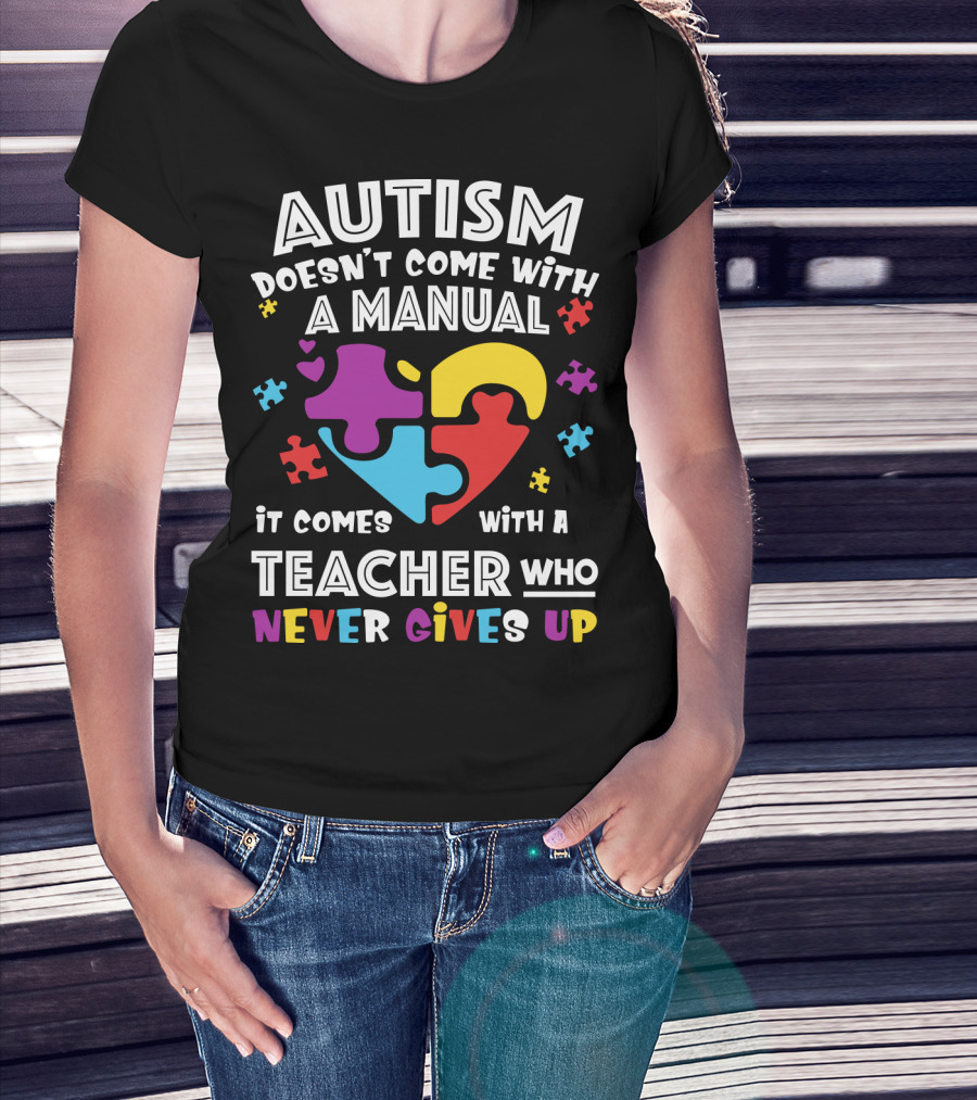 Autism Doesn't Come With A Manual It Comes With A Teacher Who Never Gives Up T-Shirt
