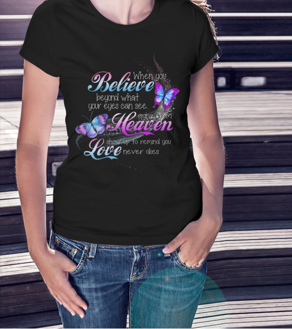 When You Believe Beyond What Your Eyes Can See Signs From Heaven Show Up To Remind You Love Never Dies T-Shirt