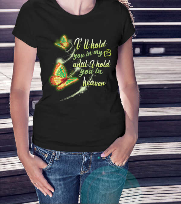 I’ll Hold You In My Heart With Butterflies Until I Hold You In Heaven T-Shirt
