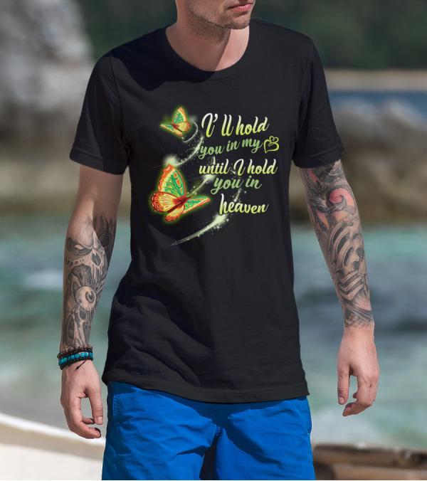 I’ll Hold You In My Heart With Butterflies Until I Hold You In Heaven T-Shirt