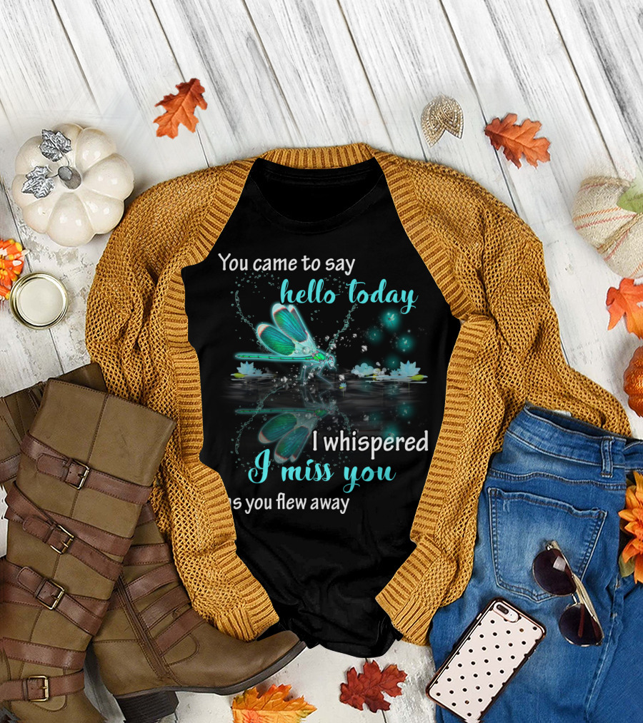 You Came to Say Hello Today I Whispered I Miss You as You Flew Away T-Shirt