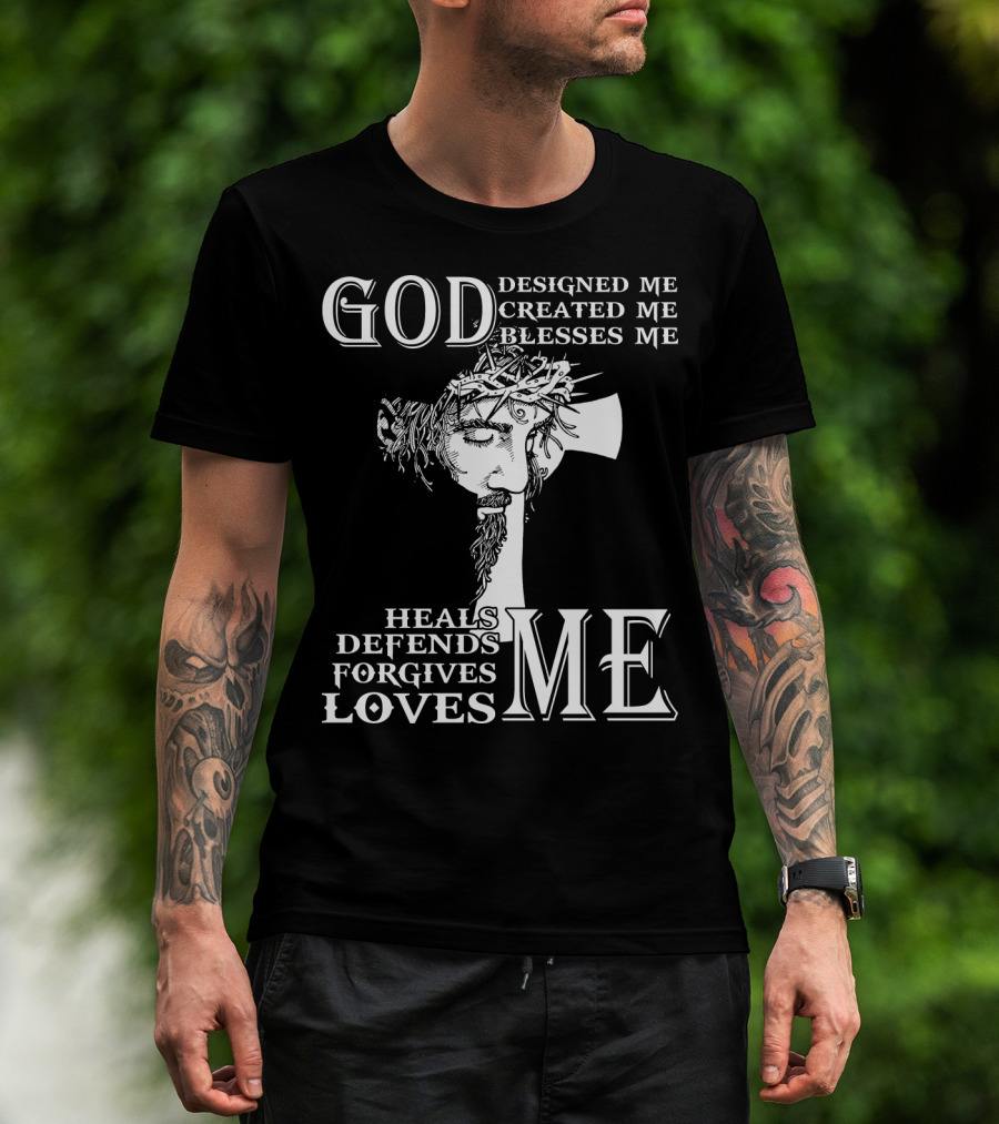 GOD Designed Me Created Me Blesses Me Heals Defends Forgives Loves Me T-Shirt