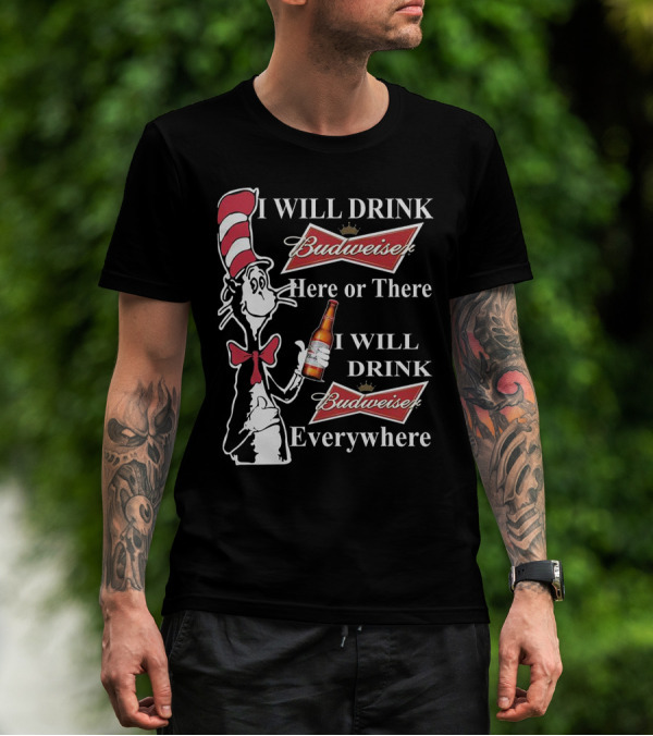 I Will Drink Budweiser Here Or There I Will Drink Budweiser Everywhere Dr Seuss Cat In The Hat T-Shirt