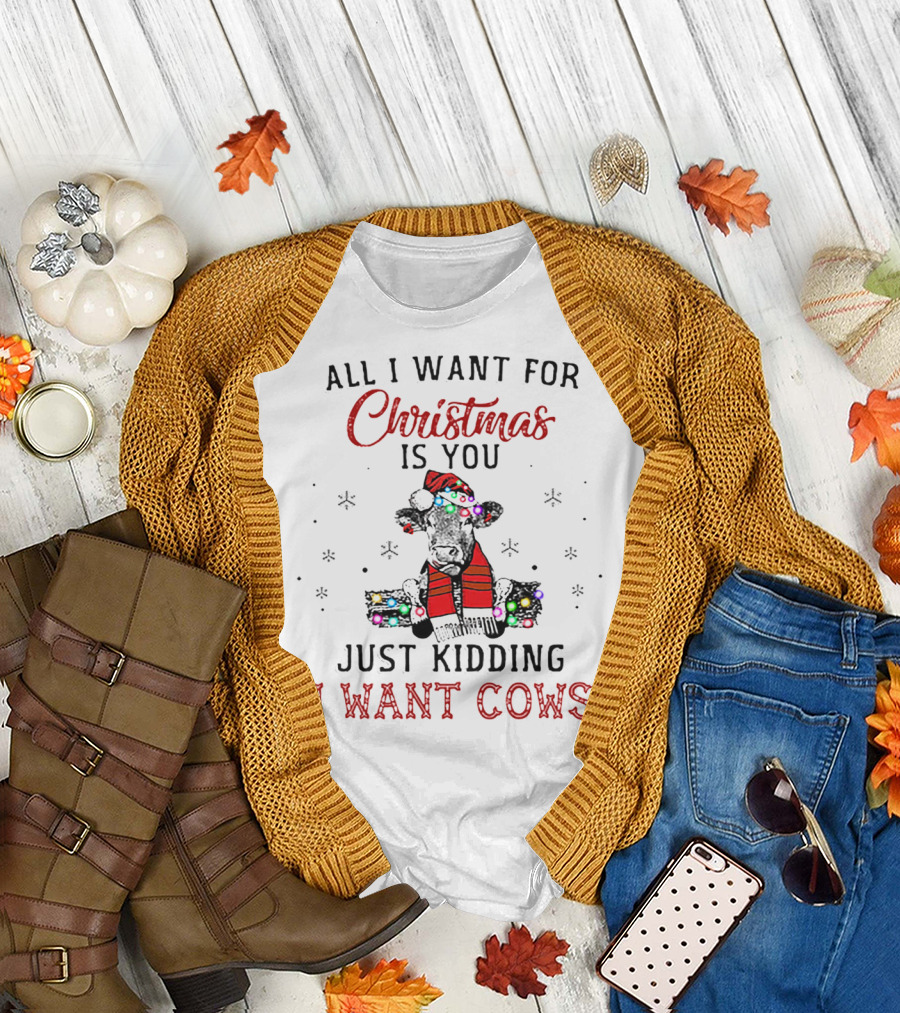 All I Want for Christmas Is You Just Kidding I Want Cows T-Shirt