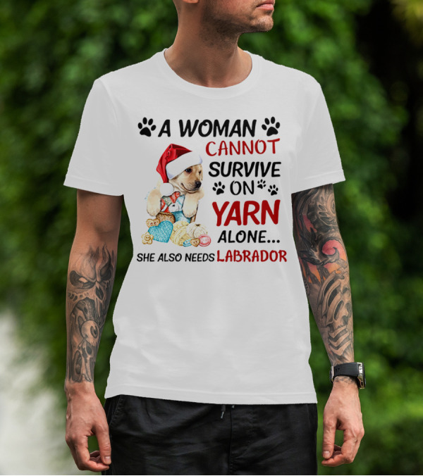 A Woman Cannot Survive On Yarn Alone She Also Needs Labrador Christmas Dog And Knitting Essentials T-Shirt