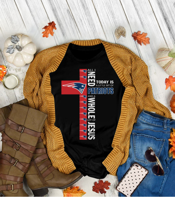 All I Need Today Is A Little Bit Of Patriots And A Whole Lot Of Jesus T-Shirt