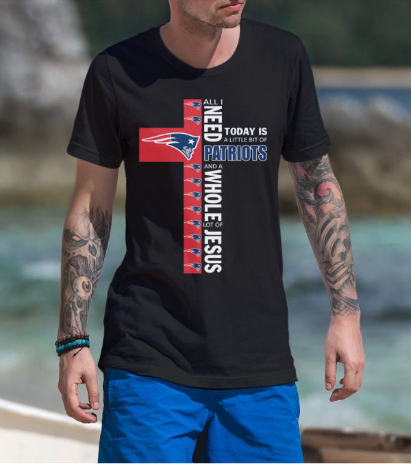 All I Need Today Is A Little Bit Of Patriots And A Whole Lot Of Jesus T-Shirt