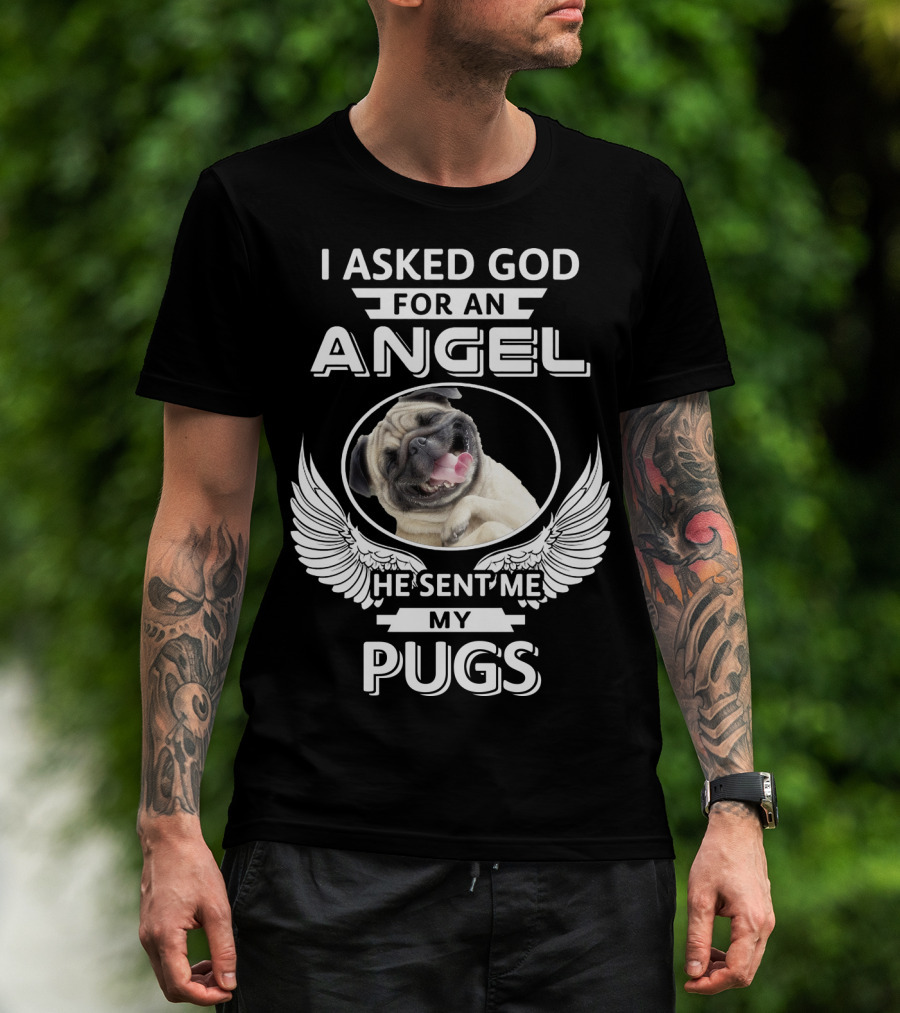 I Asked God For An Angel He Sent Me My Pugs T-Shirt