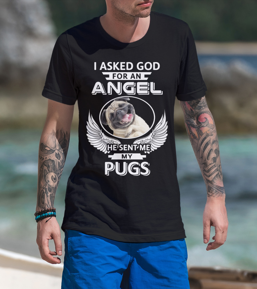 I Asked God For An Angel He Sent Me My Pugs T-Shirt