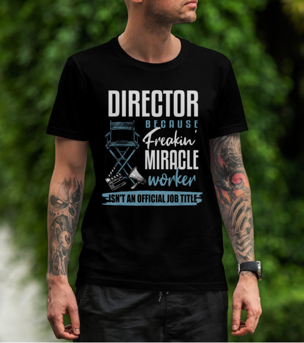 Director Because Freakin' Miracle Worker Isn't An Official Job Title T-Shirt
