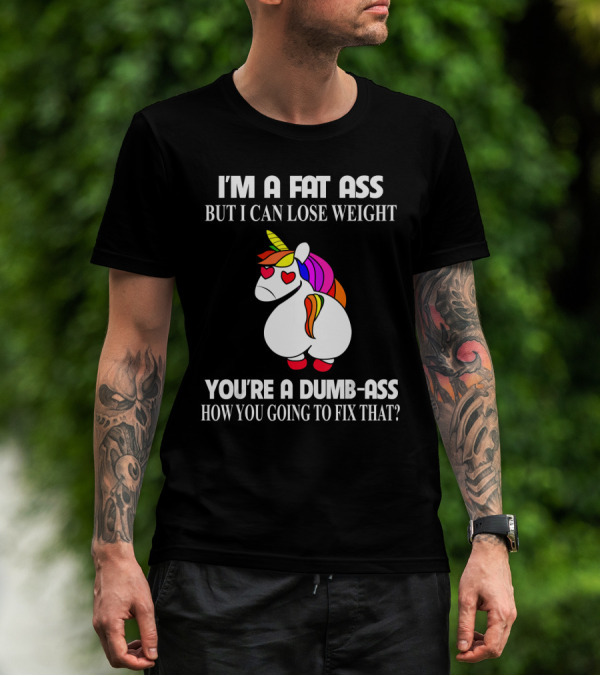 I'M A FAT ASS BUT I CAN LOSE WEIGHT YOU'RE A DUMB-ASS HOW YOU GOING TO FIX THAT? T-Shirt
