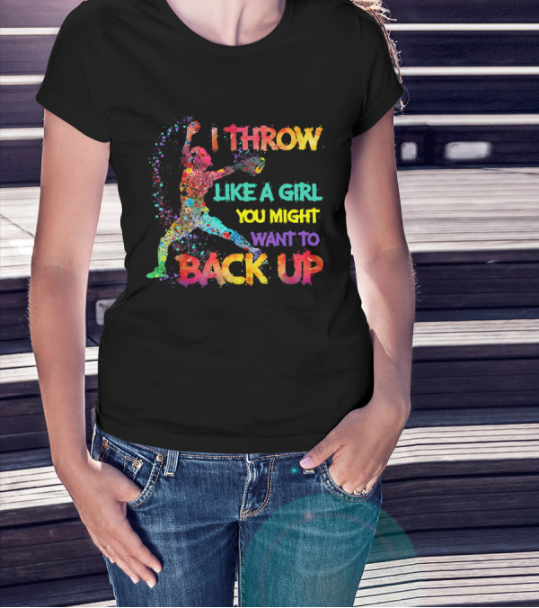 I Throw Like A Girl You Might Want To Back Up T-Shirt