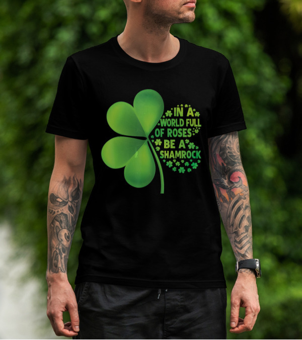 In A World Full Of Roses Be A Shamrock St Patrick T-Shirt