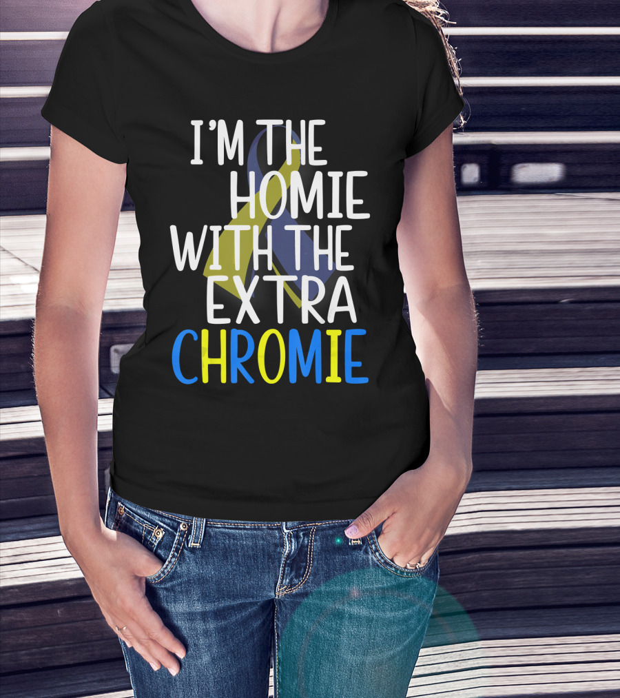 I'm The Homie With The Extra Chromie Down Syndrome Awareness T-Shirt