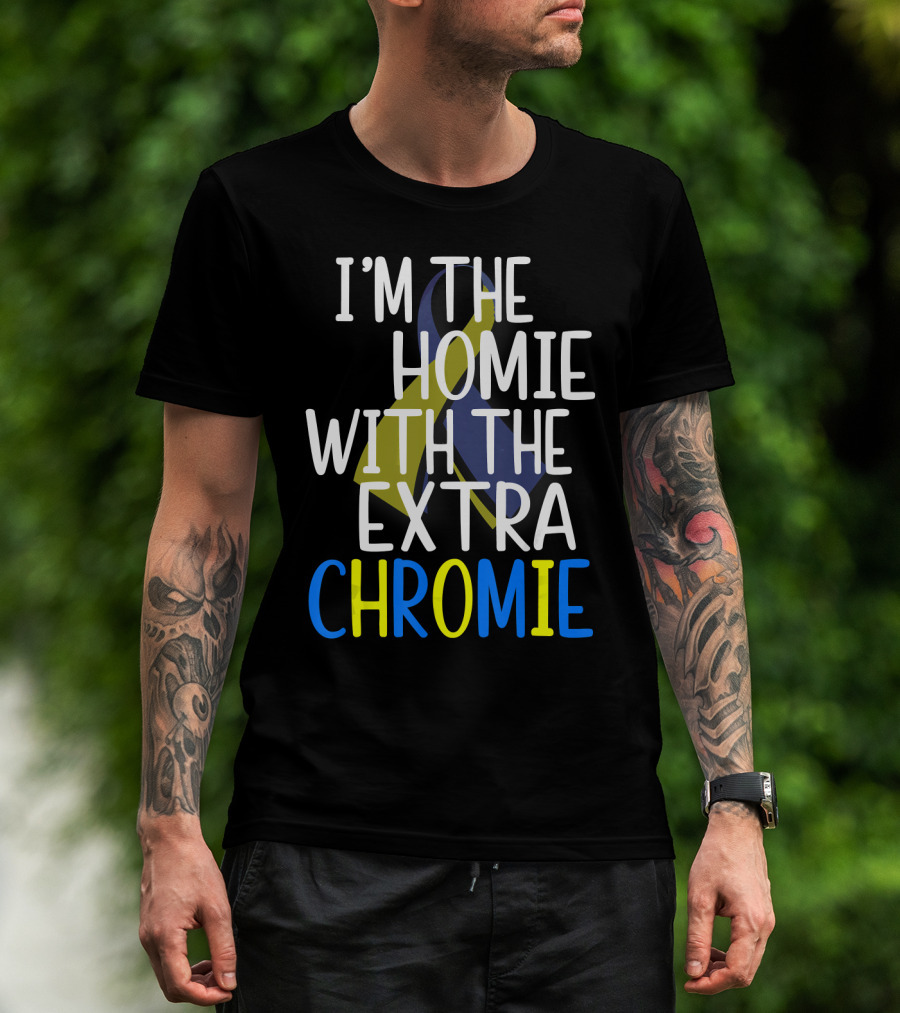 I'm The Homie With The Extra Chromie Down Syndrome Awareness T-Shirt