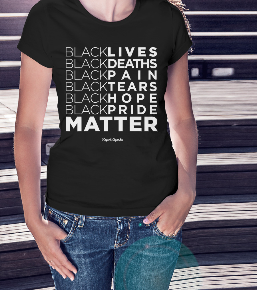 Black Lives Deaths Pain Tears Hope Pride Matter Repeat Agenda T-Shirt