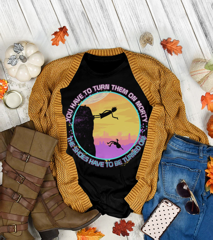 You Have to Turn Them On Morty The Shoes Have to Be Turned On T-Shirt