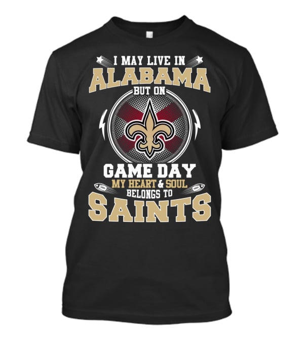 I May Live In Alabama But On Game Day My Heart & Soul Belongs To Saints T-Shirt